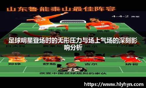 足球明星登场时的无形压力与场上气场的深刻影响分析