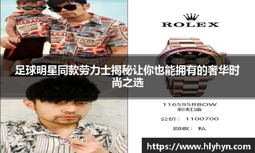 足球明星同款劳力士揭秘让你也能拥有的奢华时尚之选